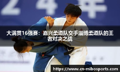 大满贯16强赛：嘉兴柔道队交手淄博柔道队的王者对决之战