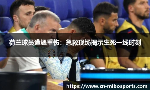 荷兰球员遭遇重伤：急救现场揭示生死一线时刻