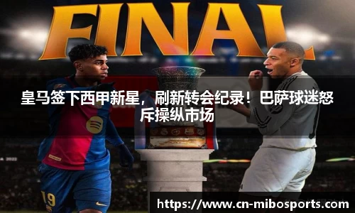 皇马签下西甲新星，刷新转会纪录！巴萨球迷怒斥操纵市场