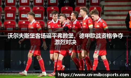 沃尔夫斯堡客场逼平弗赖堡，德甲欧战资格争夺激烈对决